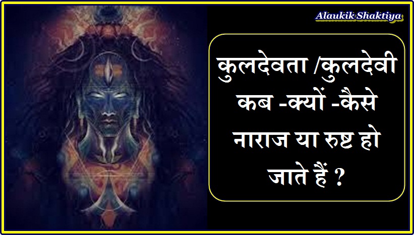 क्यों कुलदेवता /देवी रुष्ट हो जाते हैं ?